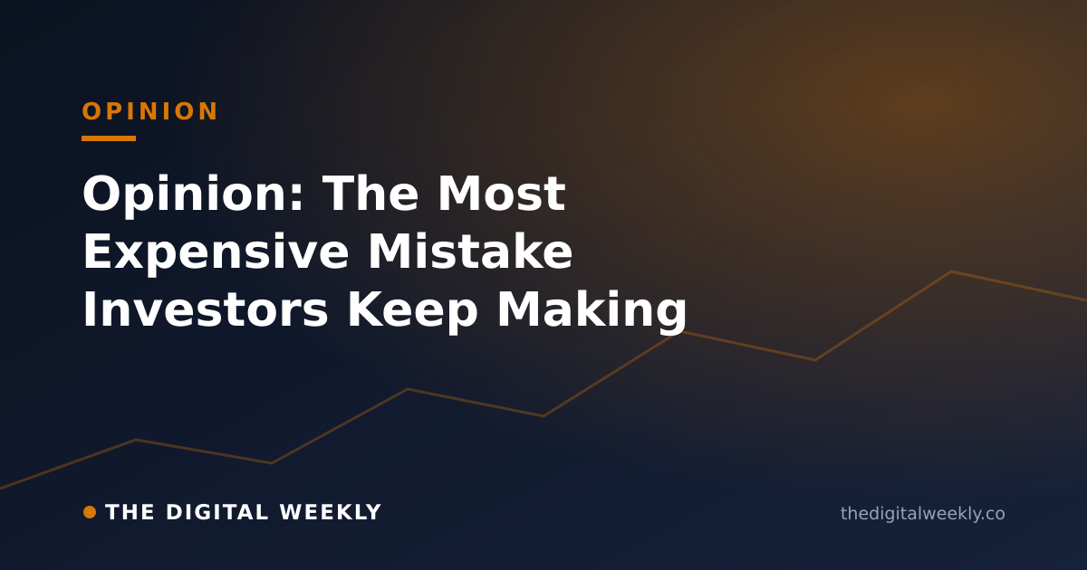 Opinion: The Most Expensive Mistake Investors Keep Making — The Digital Weekly