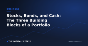 Stocks, Bonds, and Cash: The Three Building Blocks of a Portfolio — The Digital Weekly